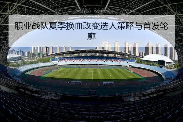 职业战队夏季换血改变选人策略与首发轮廓 - GGPoker
